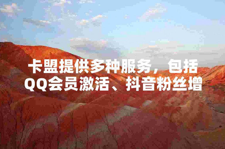 卡盟提供多种服务，包括QQ会员激活、抖音粉丝增长技巧及低价Q币充值。