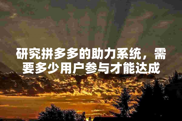 研究拼多多的助力系统，需要多少用户参与才能达成目标？