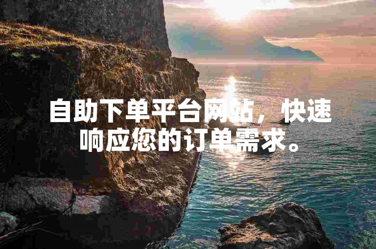 自助下单平台网站，快速响应您的订单需求。