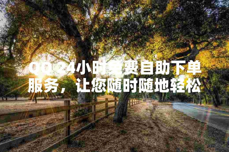 QQ 24小时免费自助下单服务，让您随时随地轻松下单。