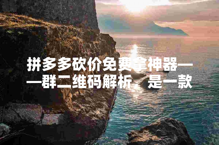 拼多多砍价免费拿神器——群二维码解析，是一款能够帮助用户快速获取拼多多砍价活动群组二维码的工具。