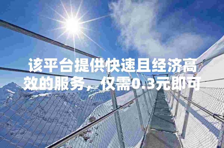 该平台提供快速且经济高效的服务，仅需0.3元即可为100人提供dy秒赞。