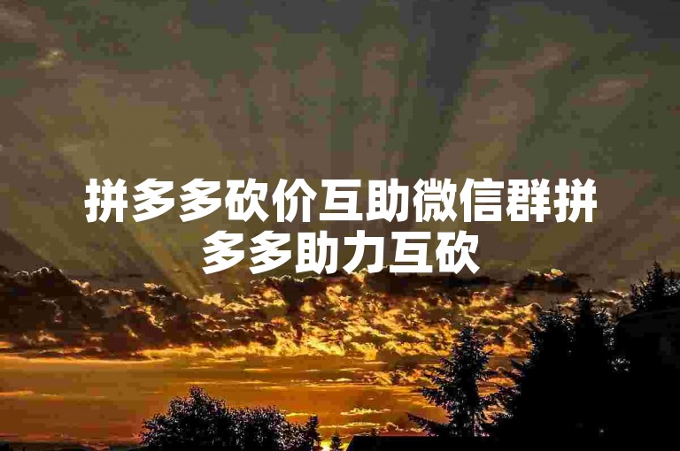 拼多多砍价互助微信群拼多多助力互砍