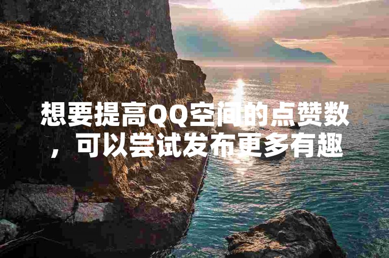 想要提高QQ空间的点赞数，可以尝试发布更多有趣且引人入胜的内容。