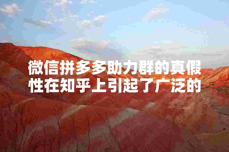 微信拼多多助力群的真假性在知乎上引起了广泛的讨论，许多用户分享了他们的经验和看法。
