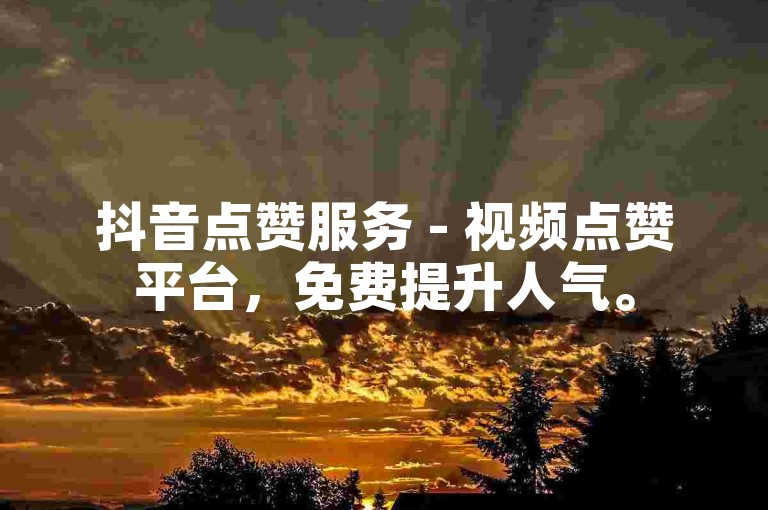 抖音点赞服务 - 视频点赞平台，免费提升人气。
