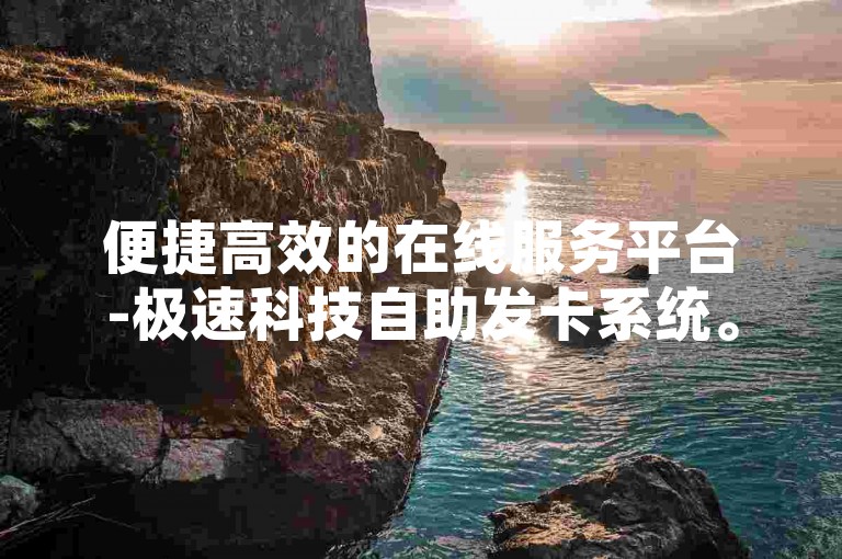 便捷高效的在线服务平台-极速科技自助发卡系统。
