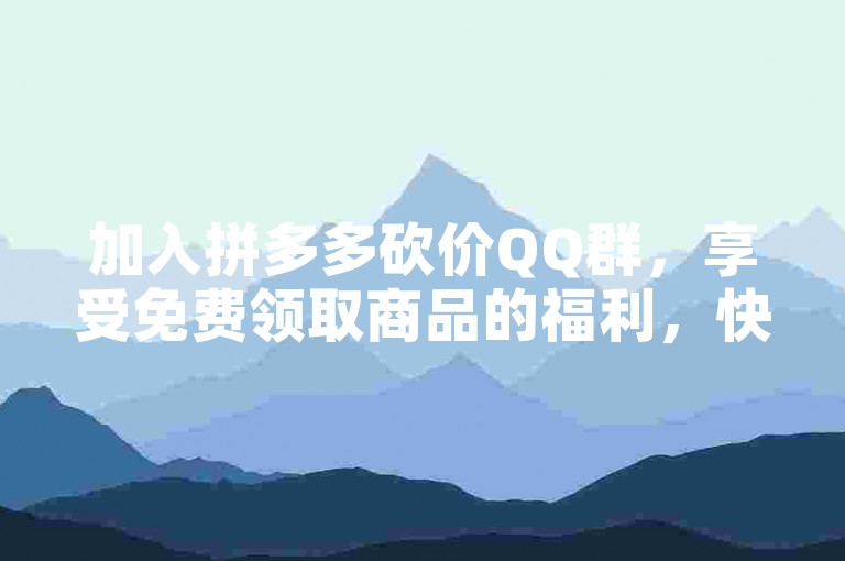 加入拼多多砍价QQ群，享受免费领取商品的福利，快来多多互助群一起砍价吧！