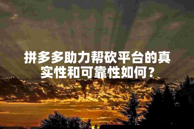 拼多多助力帮砍平台的真实性和可靠性如何？