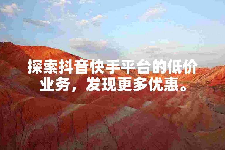 探索抖音快手平台的低价业务，发现更多优惠。