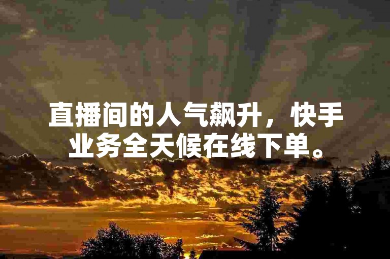 直播间的人气飙升，快手业务全天候在线下单。