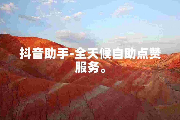 抖音助手-全天候自助点赞服务。