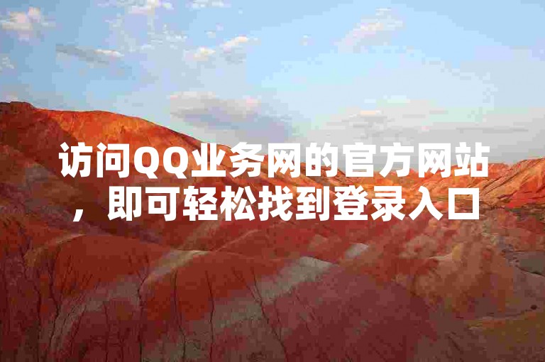 访问QQ业务网的官方网站，即可轻松找到登录入口。（快速进入QQ业务网官网进行登录操作）