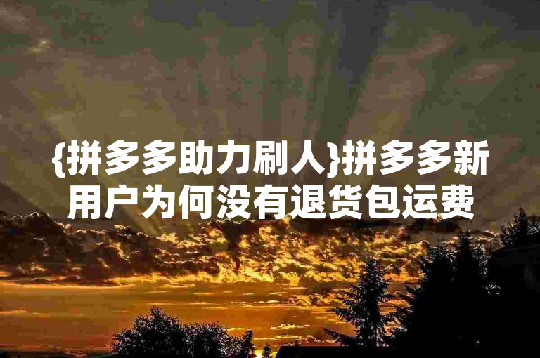 {拼多多助力刷人}拼多多新用户为何没有退货包运费呢？