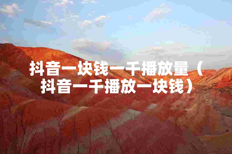 抖音一块钱一千播放量（抖音一千播放一块钱）