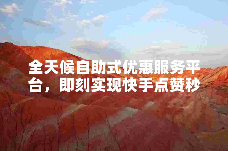 全天候自助式优惠服务平台，即刻实现快手点赞秒速增长。