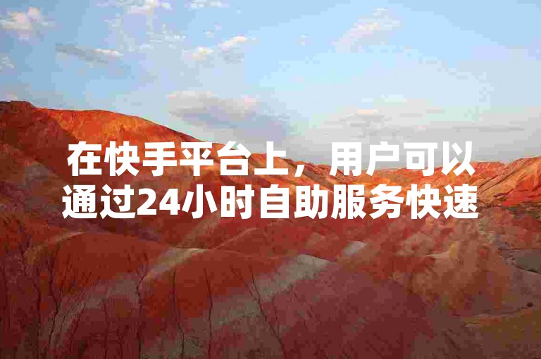 在快手平台上，用户可以通过24小时自助服务快速提升视频的浏览量，同时网红们也能随时下单增加曝光度。