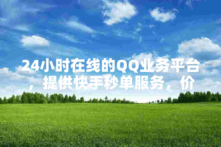 24小时在线的QQ业务平台，提供快手秒单服务，价格实惠。