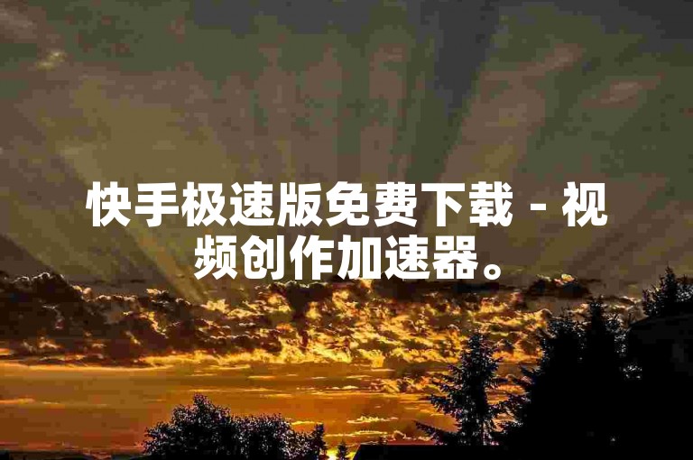 快手极速版免费下载 - 视频创作加速器。