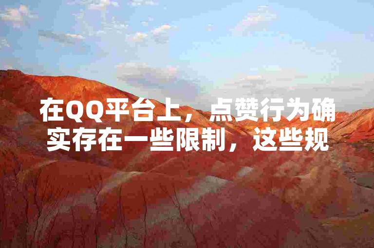 在QQ平台上，点赞行为确实存在一些限制，这些规则旨在维护良好的社交环境。