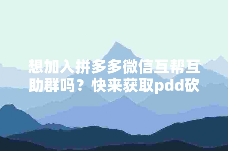 想加入拼多多微信互帮互助群吗？快来获取pdd砍价软件，一起享受超值优惠！