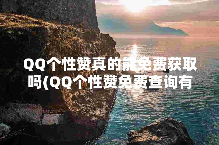 QQ个性赞真的能免费获取吗(QQ个性赞免费查询有效吗)