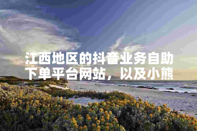 江西地区的抖音业务自助下单平台网站，以及小熊快手代网站，均可助力您的社交媒体账号迅速增长。