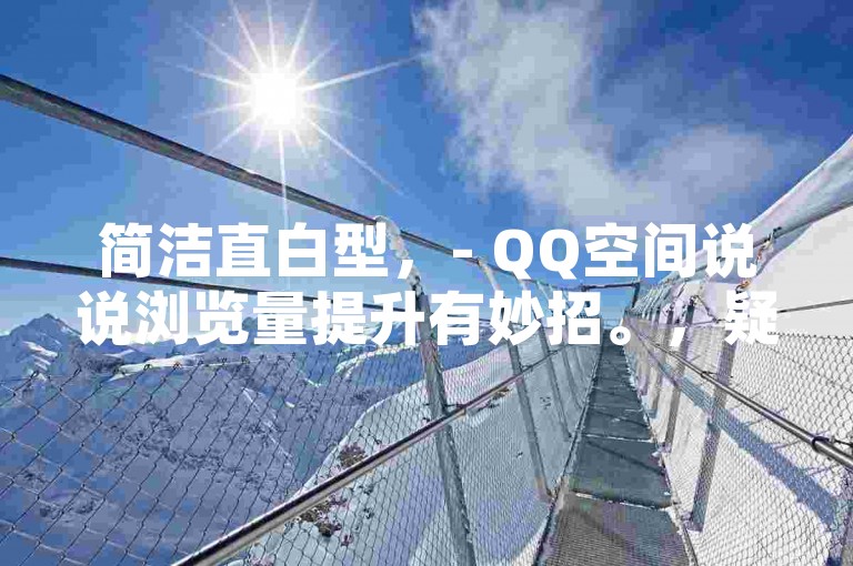 简洁直白型，- QQ空间说说浏览量提升有妙招。，疑问引导型，- 想提高QQ空间说说的浏览量吗？这里有技巧！，强调重要型，- 掌握这些技巧，轻松提高QQ空间说说浏览量！，文艺抒情型，- 探寻提高QQ空间说说浏览量的奇妙技巧。