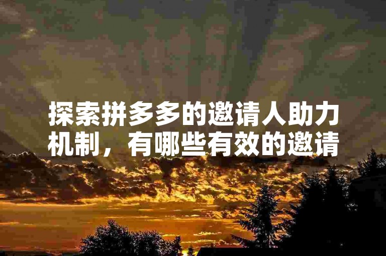 探索拼多多的邀请人助力机制，有哪些有效的邀请方式？