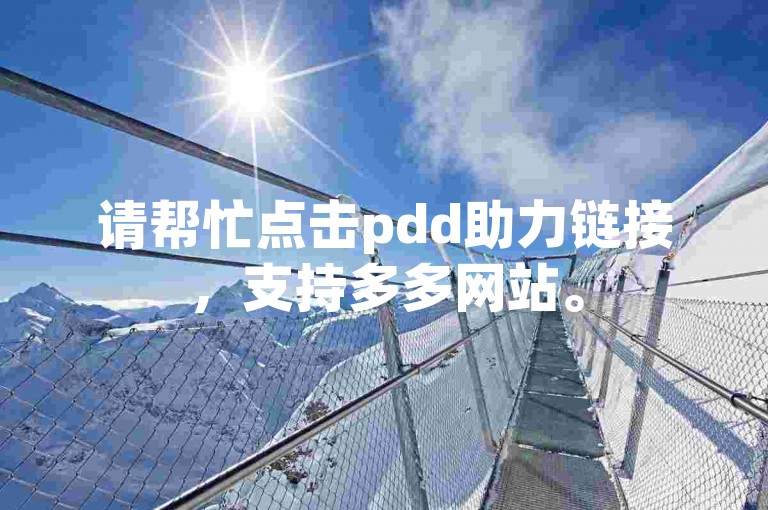 请帮忙点击pdd助力链接，支持多多网站。