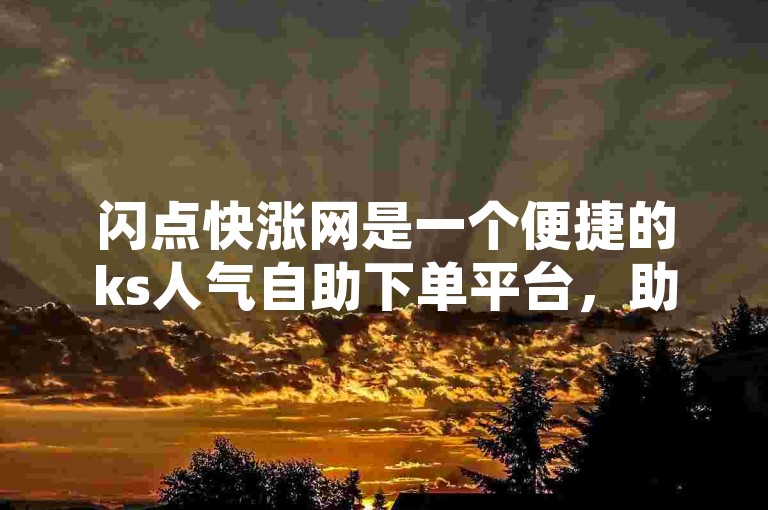 闪点快涨网是一个便捷的ks人气自助下单平台，助您快速提升账号影响力。