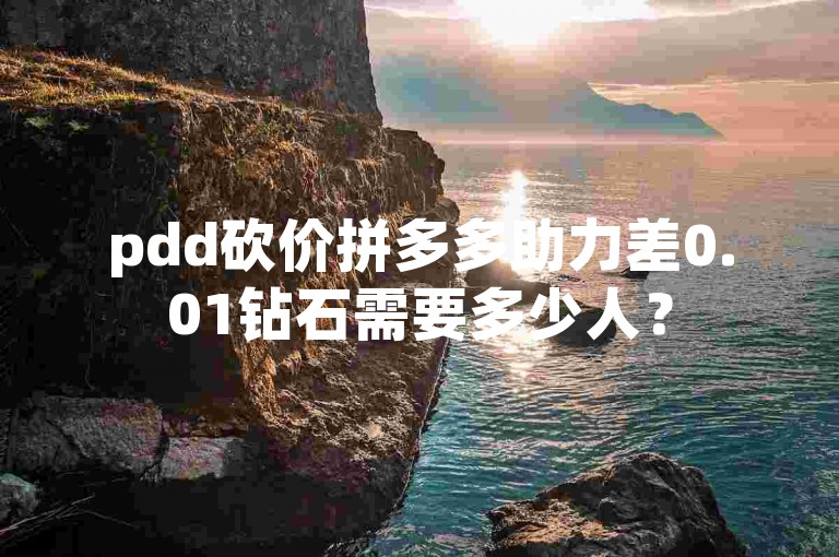 pdd砍价拼多多助力差0.01钻石需要多少人？