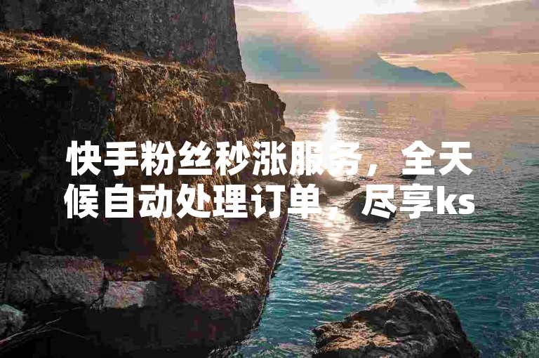 快手粉丝秒涨服务，全天候自动处理订单，尽享ks点赞量业务 - 极致优惠的社交平台服务网站 - 抖音24小时自助下单系统全新登场！