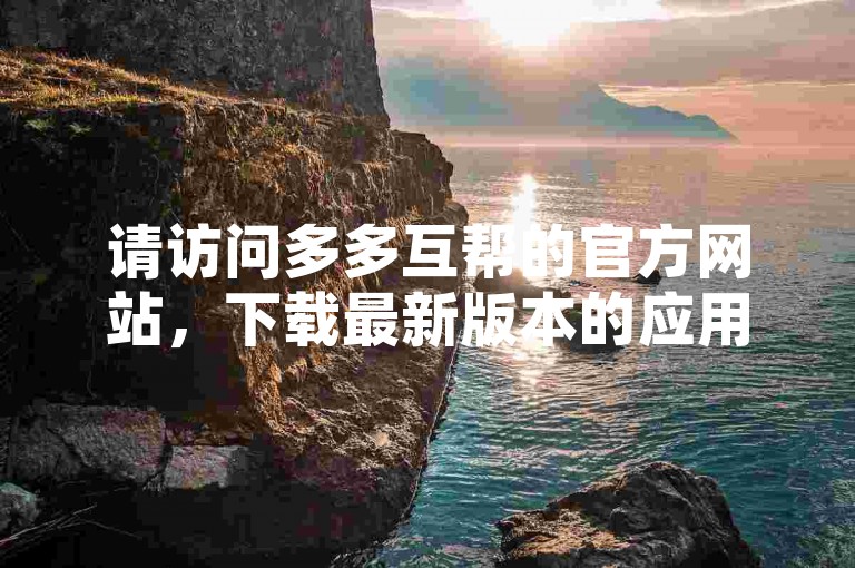 请访问多多互帮的官方网站，下载最新版本的应用程序。