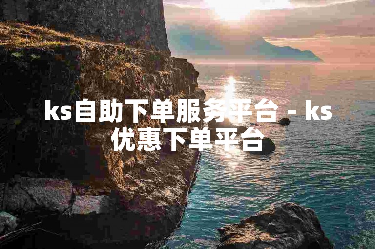 ks自助下单服务平台 - ks优惠下单平台