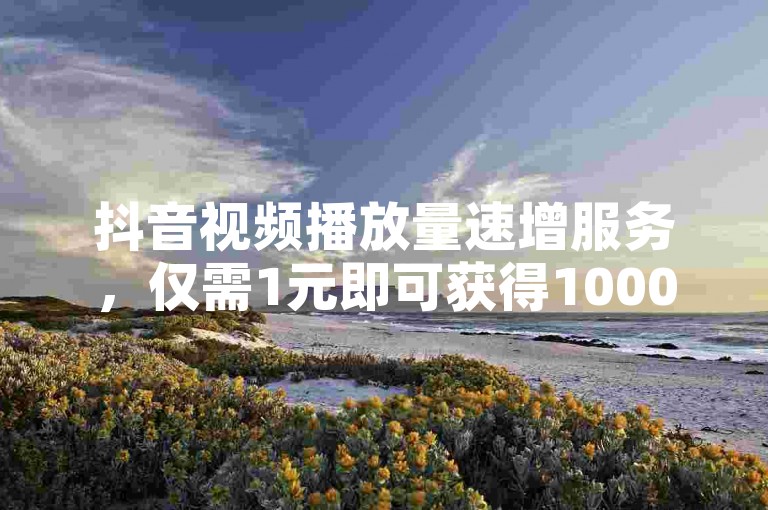 抖音视频播放量速增服务，仅需1元即可获得1000次播放量（抖音1元1000播放自助）。