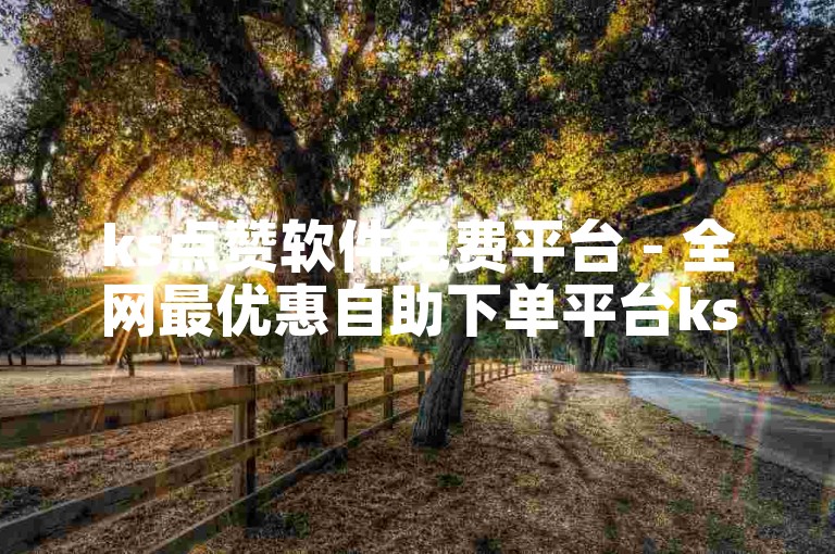ks点赞软件免费平台 - 全网最优惠自助下单平台ks