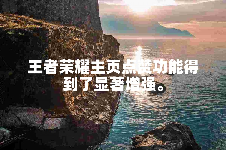 王者荣耀主页点赞功能得到了显著增强。