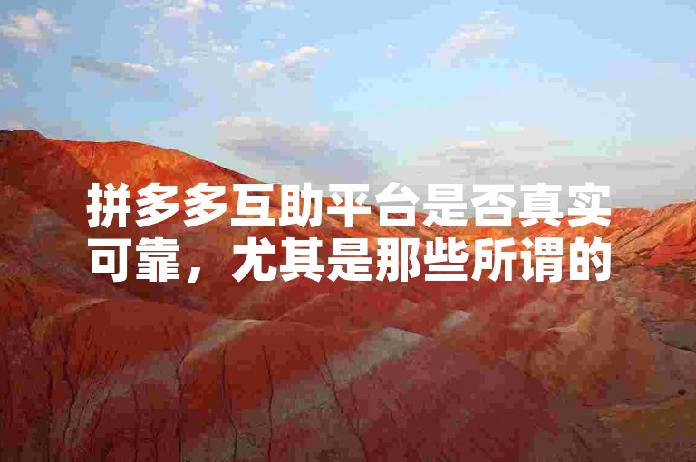 拼多多互助平台是否真实可靠，尤其是那些所谓的多多助力网站，确实需要用户谨慎对待。