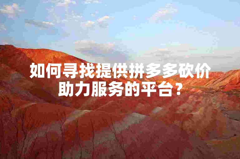 如何寻找提供拼多多砍价助力服务的平台？