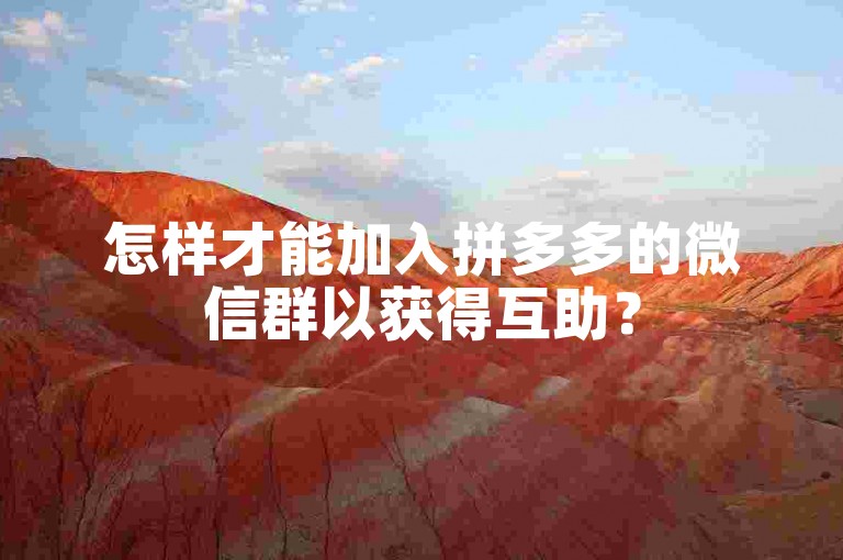 怎样才能加入拼多多的微信群以获得互助？