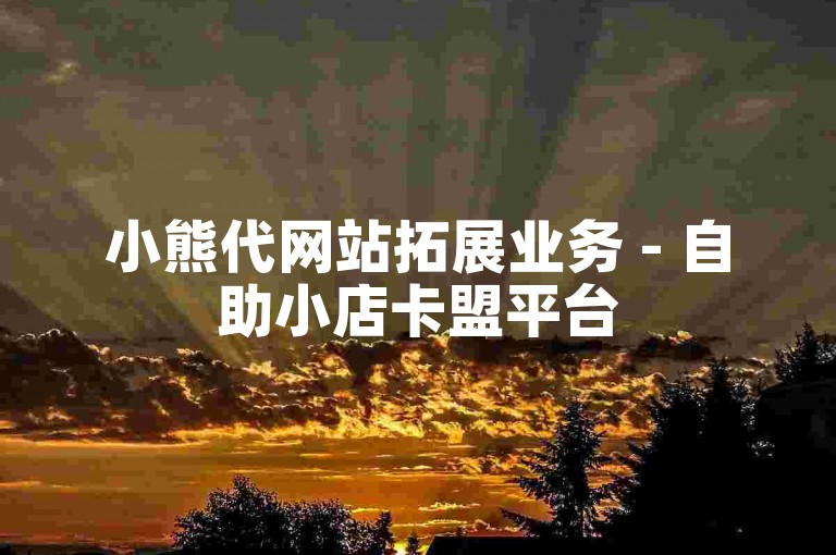 小熊代网站拓展业务 - 自助小店卡盟平台