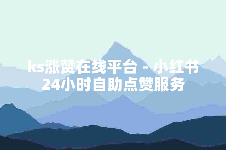 ks涨赞在线平台 - 小红书24小时自助点赞服务