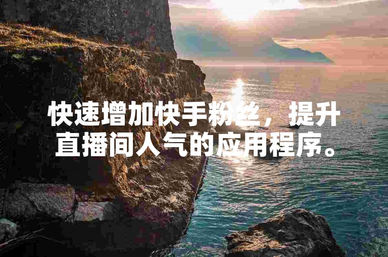 快速增加快手粉丝，提升直播间人气的应用程序。