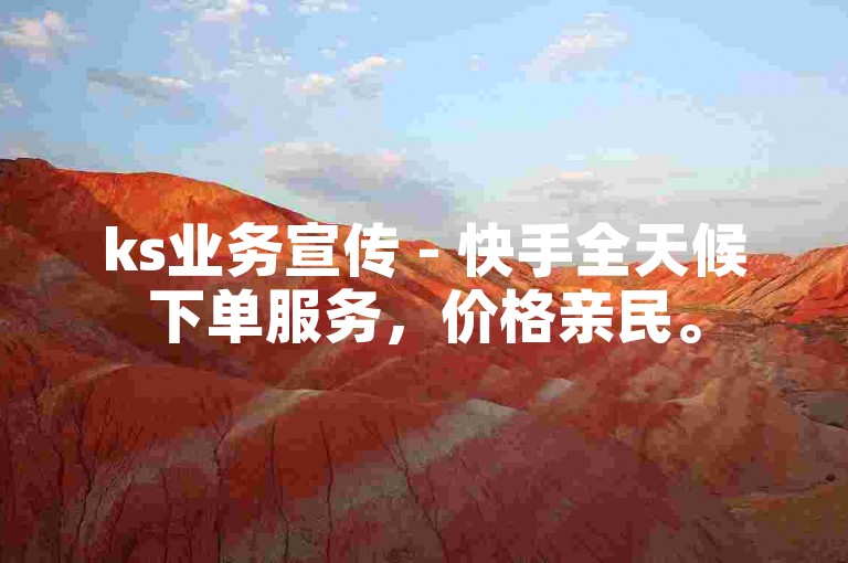ks业务宣传 - 快手全天候下单服务，价格亲民。