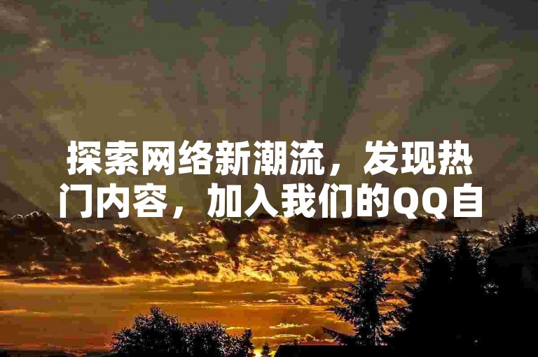 探索网络新潮流，发现热门内容，加入我们的QQ自助下单商城，享受极速发货与专业服务。