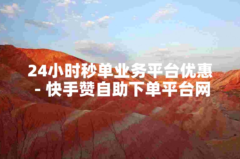 24小时秒单业务平台优惠 - 快手赞自助下单平台网站微信支付