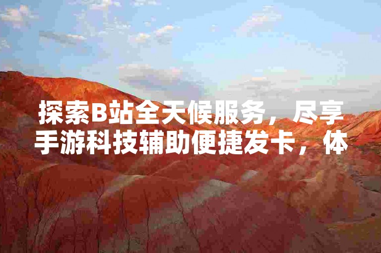探索B站全天候服务，尽享手游科技辅助便捷发卡，体验抖音业务高效自助下单的全新平台。