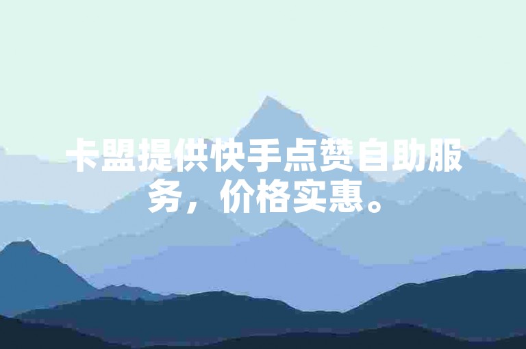 卡盟提供快手点赞自助服务，价格实惠。
