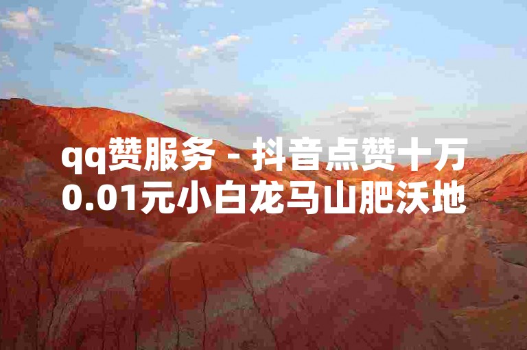 qq赞服务 - 抖音点赞十万0.01元小白龙马山肥沃地房产装修网站